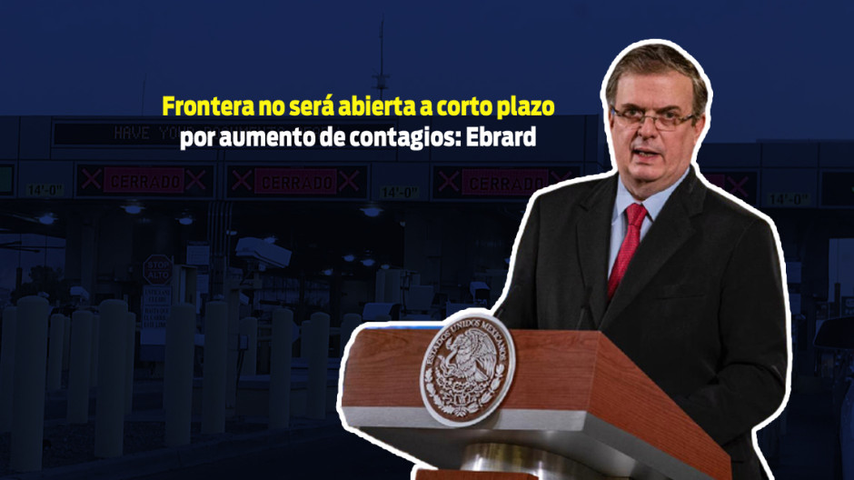 Frontera no será abierta a corto plazo por aumento de contagios: Marcelo Ebrard